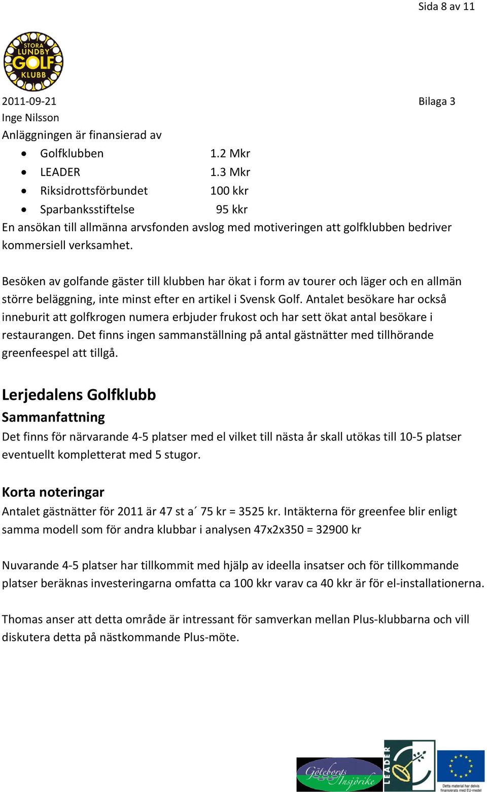 Besöken av golfande gäster till klubben har ökat i form av tourer och läger och en allmän större beläggning, inte minst efter en artikel i Svensk Golf.