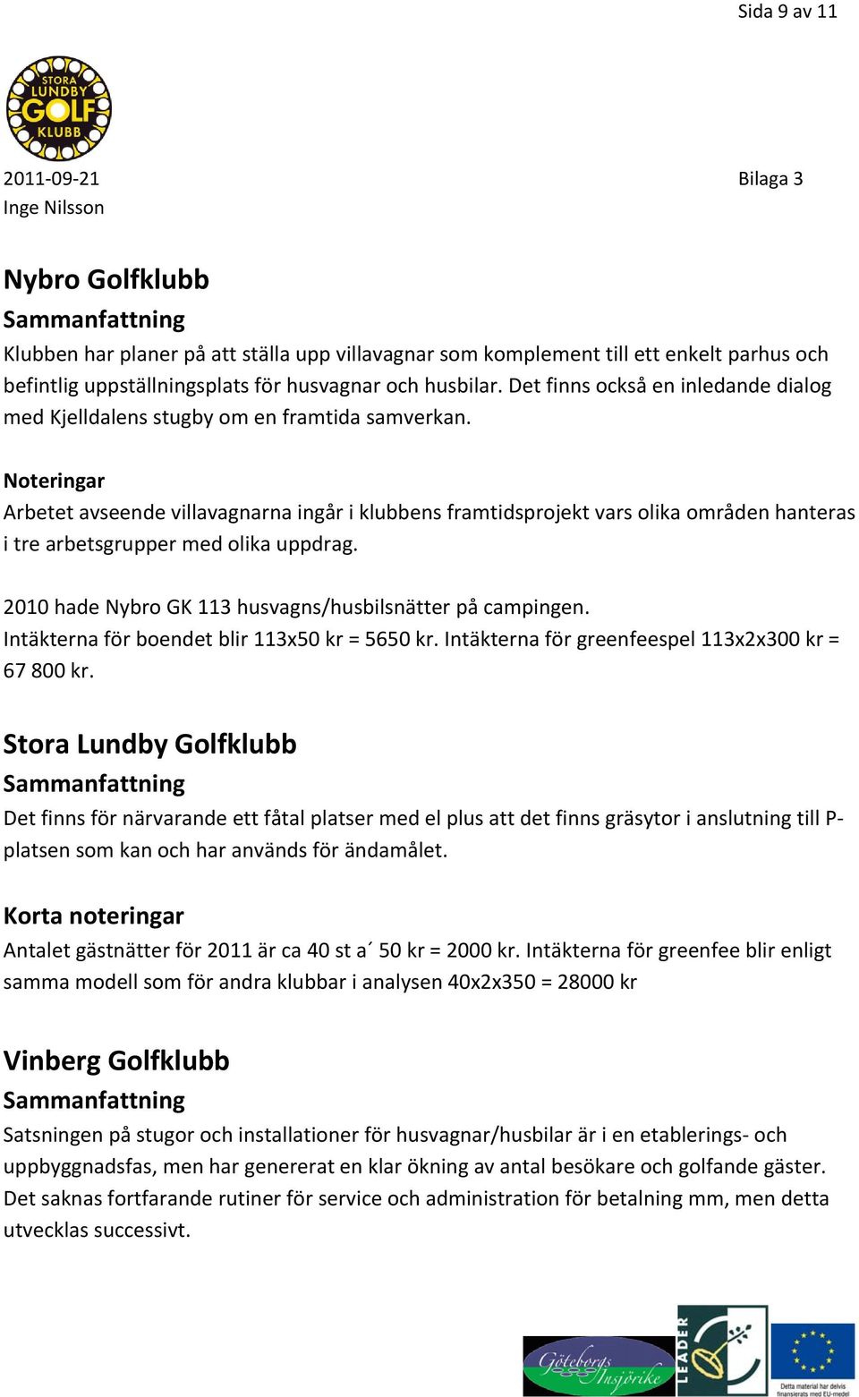 Noteringar Arbetet avseende villavagnarna ingår i klubbens framtidsprojekt vars olika områden hanteras i tre arbetsgrupper med olika uppdrag.