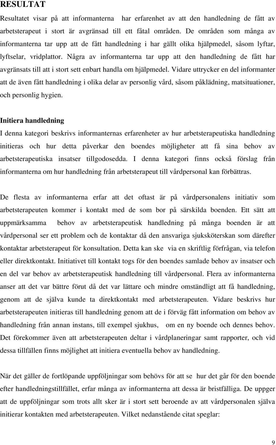 Några av informanterna tar upp att den handledning de fått har avgränsats till att i stort sett enbart handla om hjälpmedel.