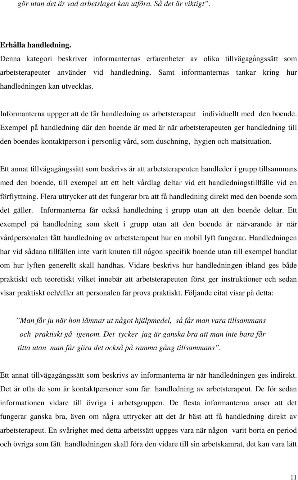 Informanterna uppger att de får handledning av arbetsterapeut individuellt med den boende.