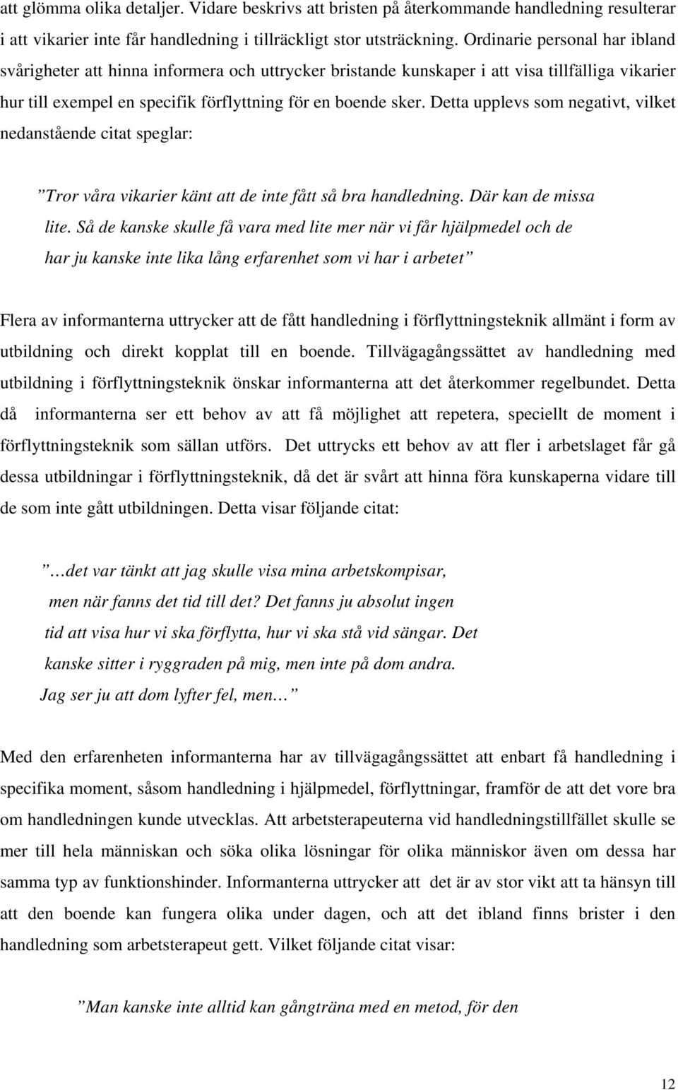 Detta upplevs som negativt, vilket nedanstående citat speglar: Tror våra vikarier känt att de inte fått så bra handledning. Där kan de missa lite.