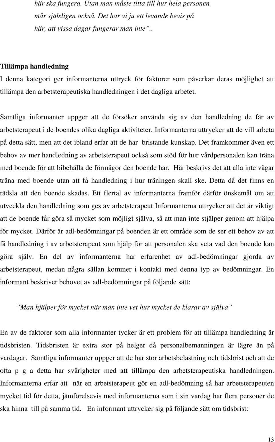 Samtliga informanter uppger att de försöker använda sig av den handledning de får av arbetsterapeut i de boendes olika dagliga aktiviteter.
