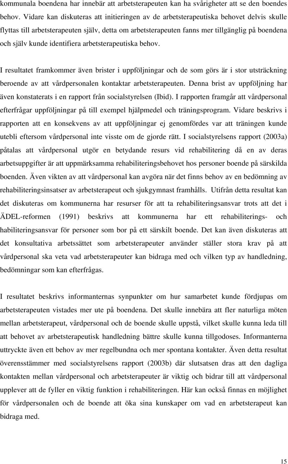 identifiera arbetsterapeutiska behov. I resultatet framkommer även brister i uppföljningar och de som görs är i stor utsträckning beroende av att vårdpersonalen kontaktar arbetsterapeuten.