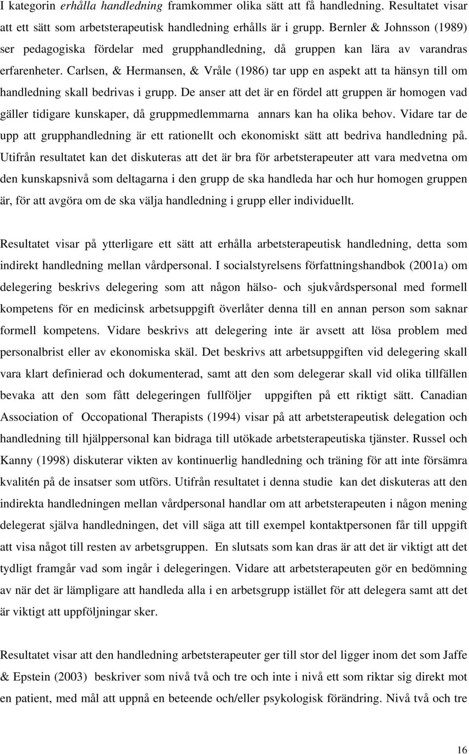Carlsen, & Hermansen, & Vråle (1986) tar upp en aspekt att ta hänsyn till om handledning skall bedrivas i grupp.