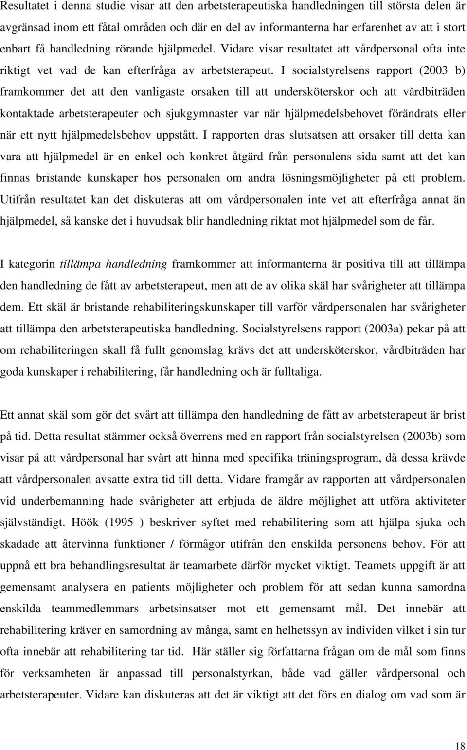 I socialstyrelsens rapport (2003 b) framkommer det att den vanligaste orsaken till att undersköterskor och att vårdbiträden kontaktade arbetsterapeuter och sjukgymnaster var när hjälpmedelsbehovet
