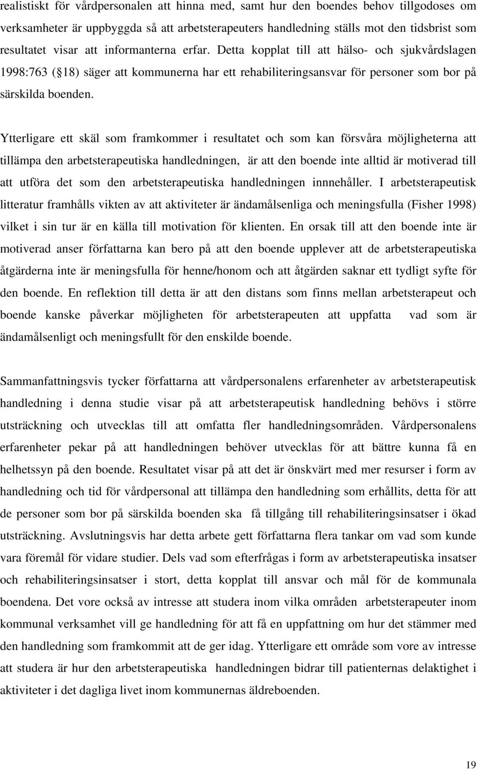 Ytterligare ett skäl som framkommer i resultatet och som kan försvåra möjligheterna att tillämpa den arbetsterapeutiska handledningen, är att den boende inte alltid är motiverad till att utföra det