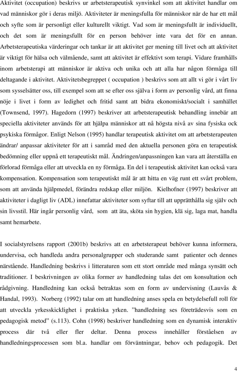 Vad som är meningsfullt är individuellt, och det som är meningsfullt för en person behöver inte vara det för en annan.