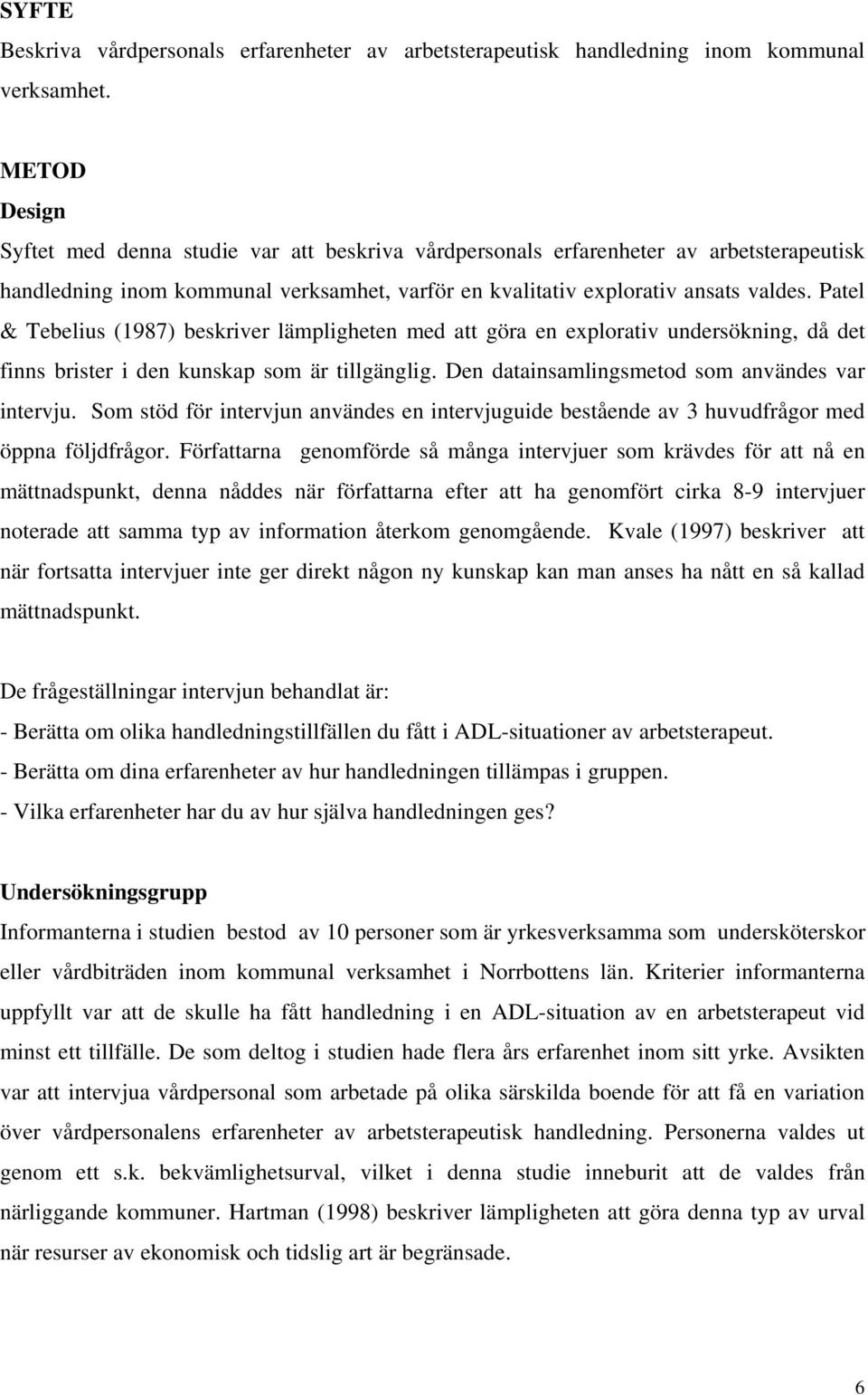 Patel & Tebelius (1987) beskriver lämpligheten med att göra en explorativ undersökning, då det finns brister i den kunskap som är tillgänglig. Den datainsamlingsmetod som användes var intervju.