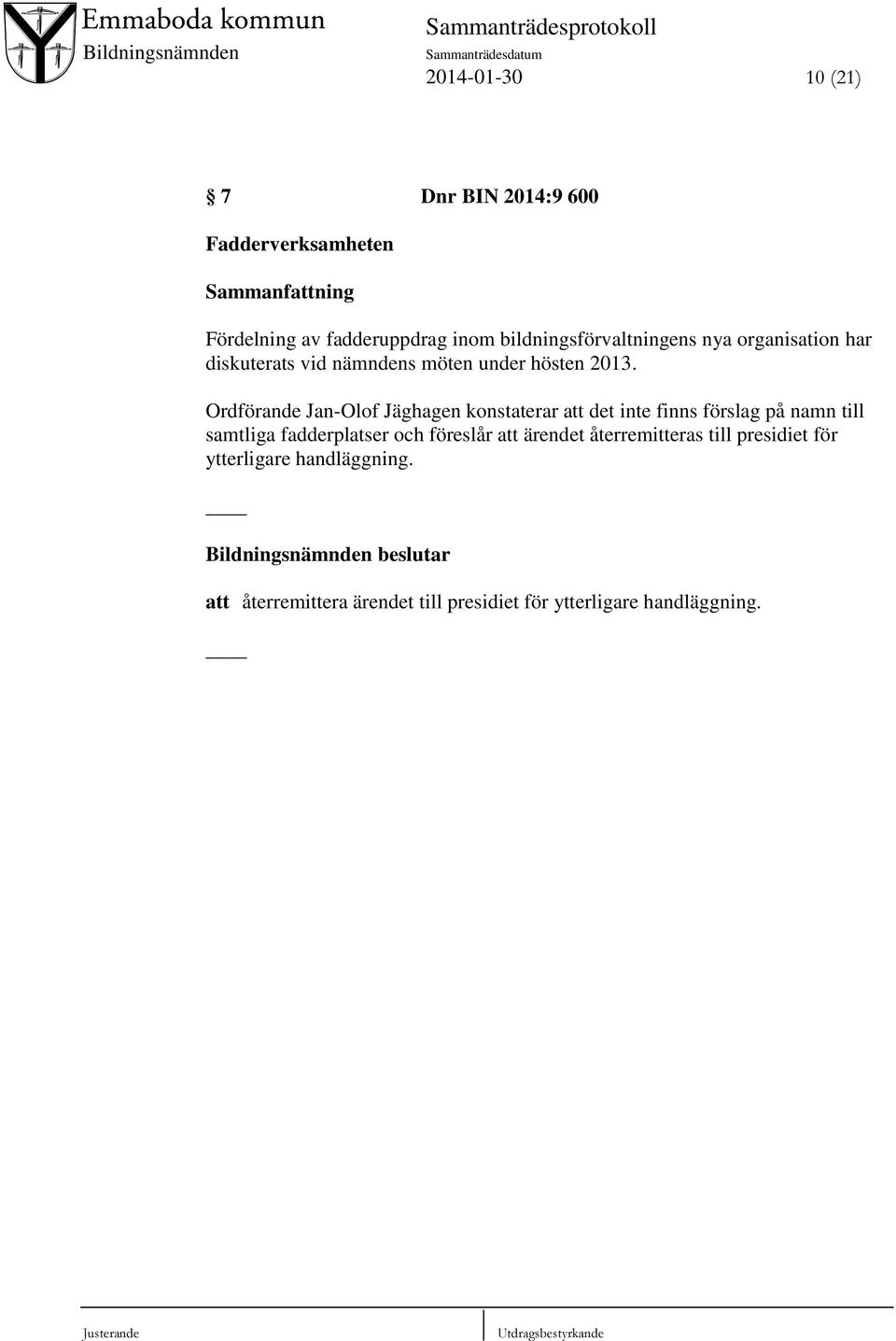 Ordförande Jan-Olof Jäghagen konstaterar att det inte finns förslag på namn till samtliga fadderplatser och föreslår