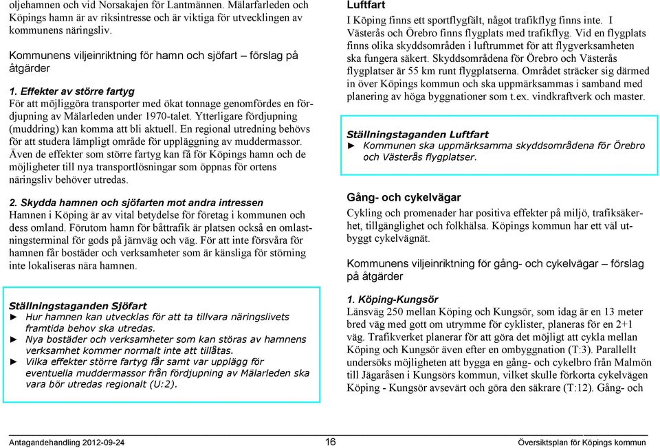 Effekter av större fartyg För att möjliggöra transporter med ökat tonnage genomfördes en fördjupning av Mälarleden under 1970-talet. Ytterligare fördjupning (muddring) kan komma att bli aktuell.