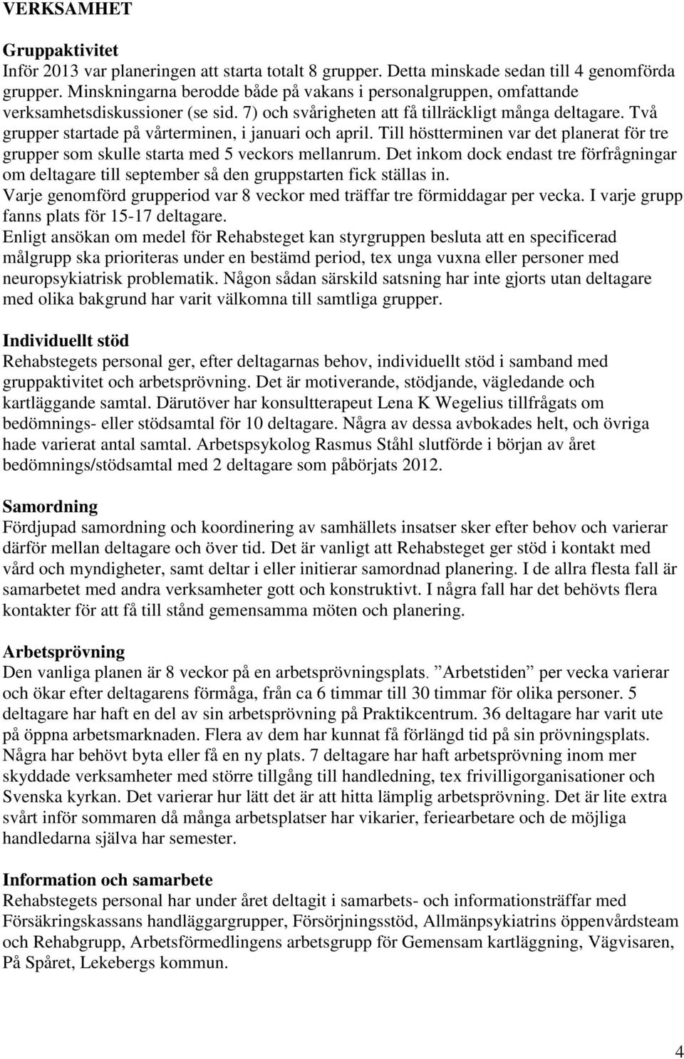 Två grupper startade på vårterminen, i januari och april. Till höstterminen var det planerat för tre grupper som skulle starta med 5 veckors mellanrum.
