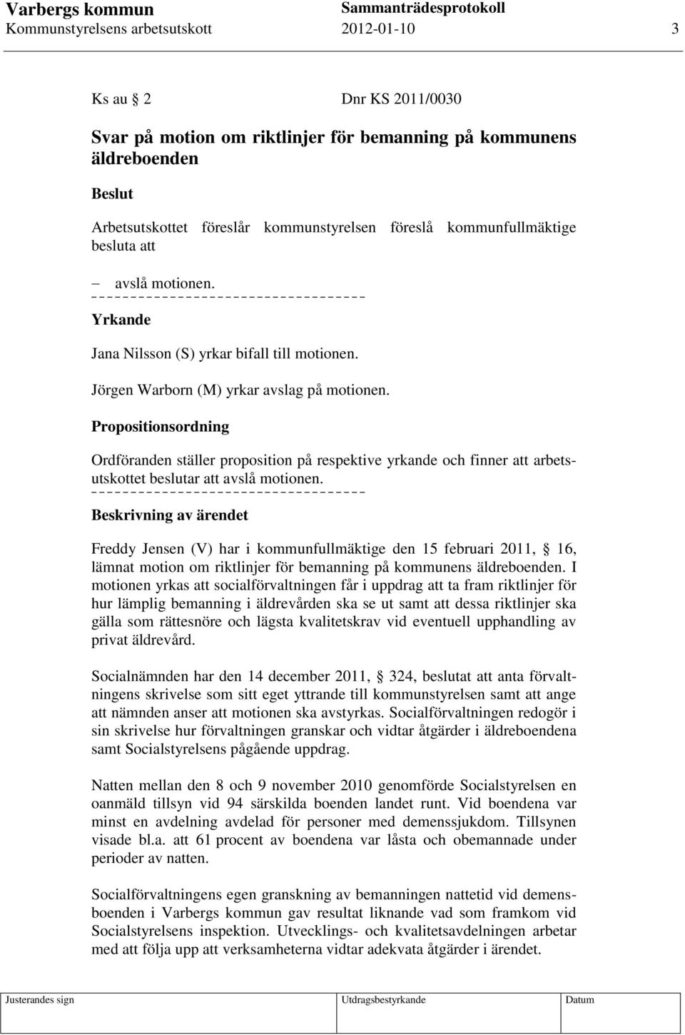 Propositionsordning Ordföranden ställer proposition på respektive yrkande och finner att arbetsutskottet beslutar att avslå motionen.