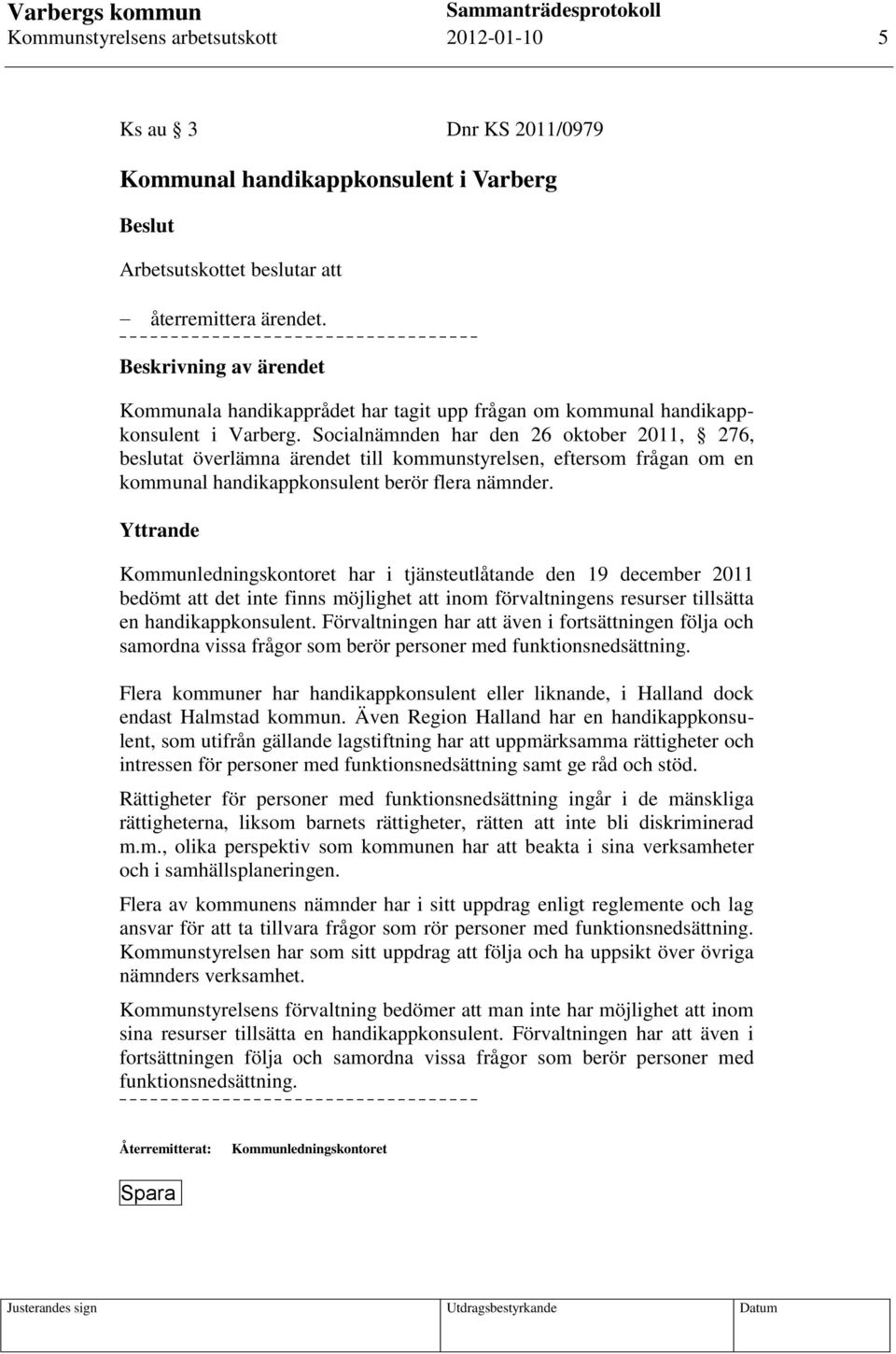 Socialnämnden har den 26 oktober 2011, 276, beslutat överlämna ärendet till kommunstyrelsen, eftersom frågan om en kommunal handikappkonsulent berör flera nämnder.