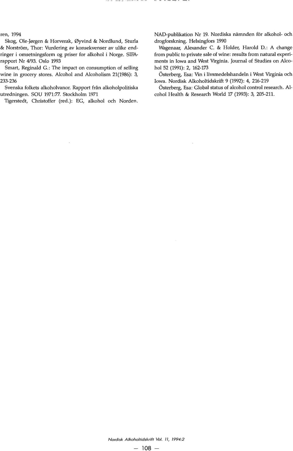 Rapport från alkoholpolitiska utredningen. SOU 1971:77. Stockholm 1971 Tigerstedt, Christoffer (red.): EG, alkohol och Norden. NAD-publikation Nr 19. Nordiska namnden for alkohol- och drogforskning.