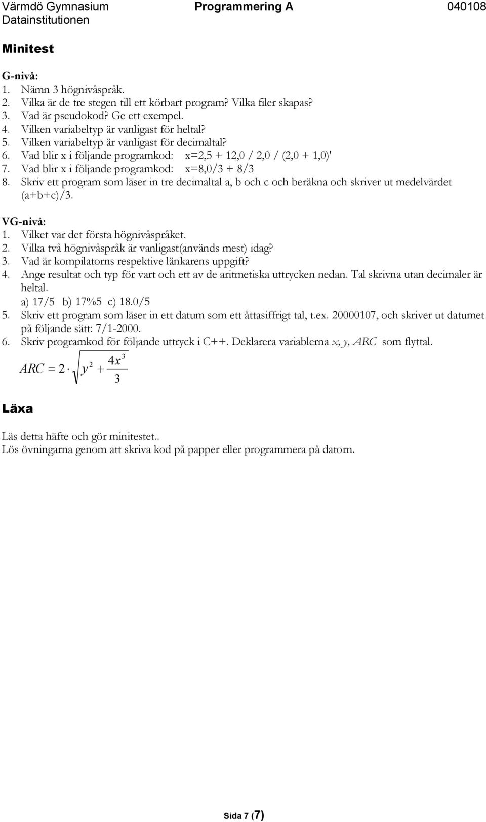 Skriv ett program som läser in tre decimaltal a, b och c och beräkna och skriver ut medelvärdet (a+b+c)/3. VG-nivå: 1. Vilket var det första högnivåspråket. 2.