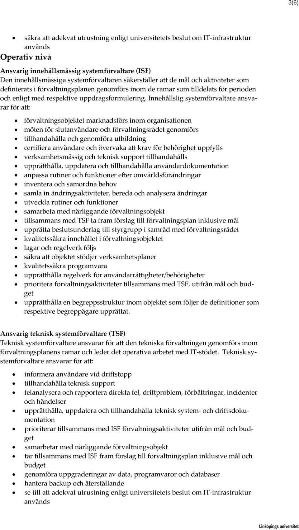 Innehållslig systemförvaltare ansvarar för att: förvaltningsobjektet marknadsförs inom organisationen möten för slutanvändare och förvaltningsrådet genomförs tillhandahålla och genomföra utbildning