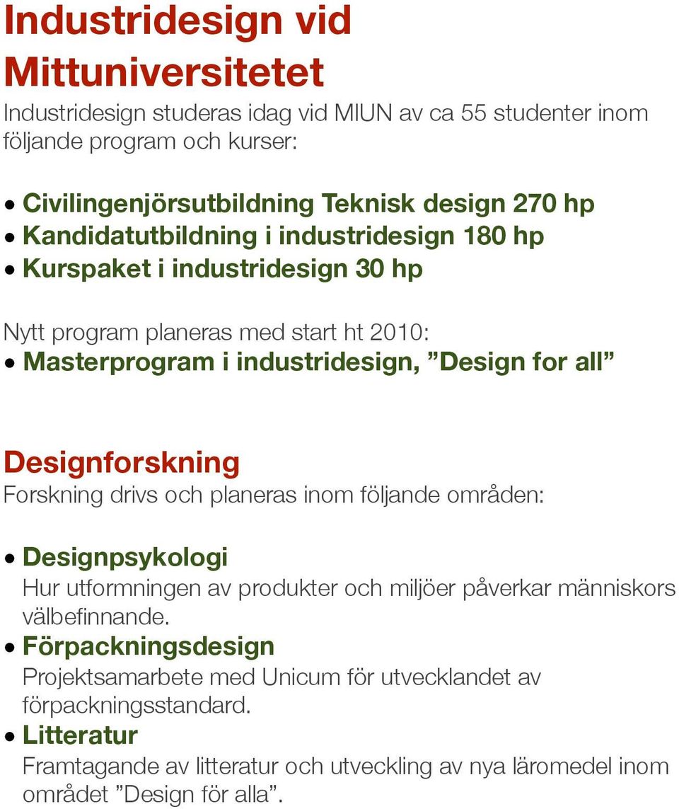 Designforskning Forskning drivs och planeras inom följande områden: Designpsykologi Hur utformningen av produkter och miljöer påverkar människors välbefinnande.