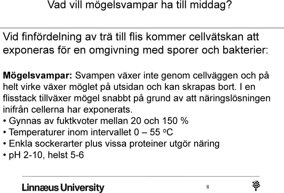 Svampen växer inte genom cellväggen och på helt virke växer möglet på utsidan och kan skrapas bort.