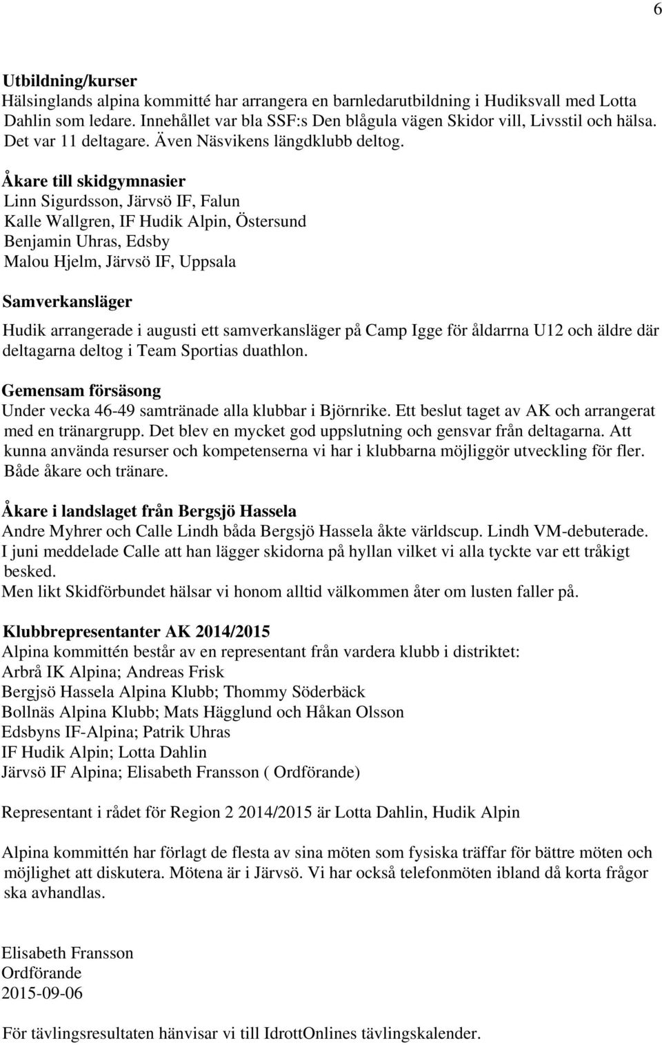 Åkare till skidgymnasier Linn Sigurdsson, Järvsö IF, Falun Kalle Wallgren, IF Hudik Alpin, Östersund Benjamin Uhras, Edsby Malou Hjelm, Järvsö IF, Uppsala Samverkansläger Hudik arrangerade i augusti