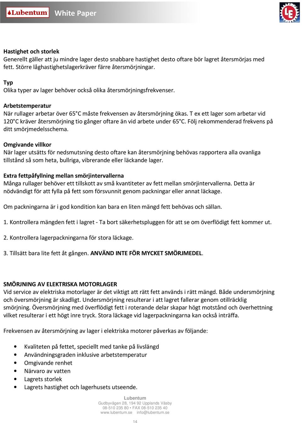 T ex ett lager som arbetar vid 120 C kräver återsmörjning tio gånger oftare än vid arbete under 65 C. Följ rekommenderad frekvens på ditt smörjmedelsschema.