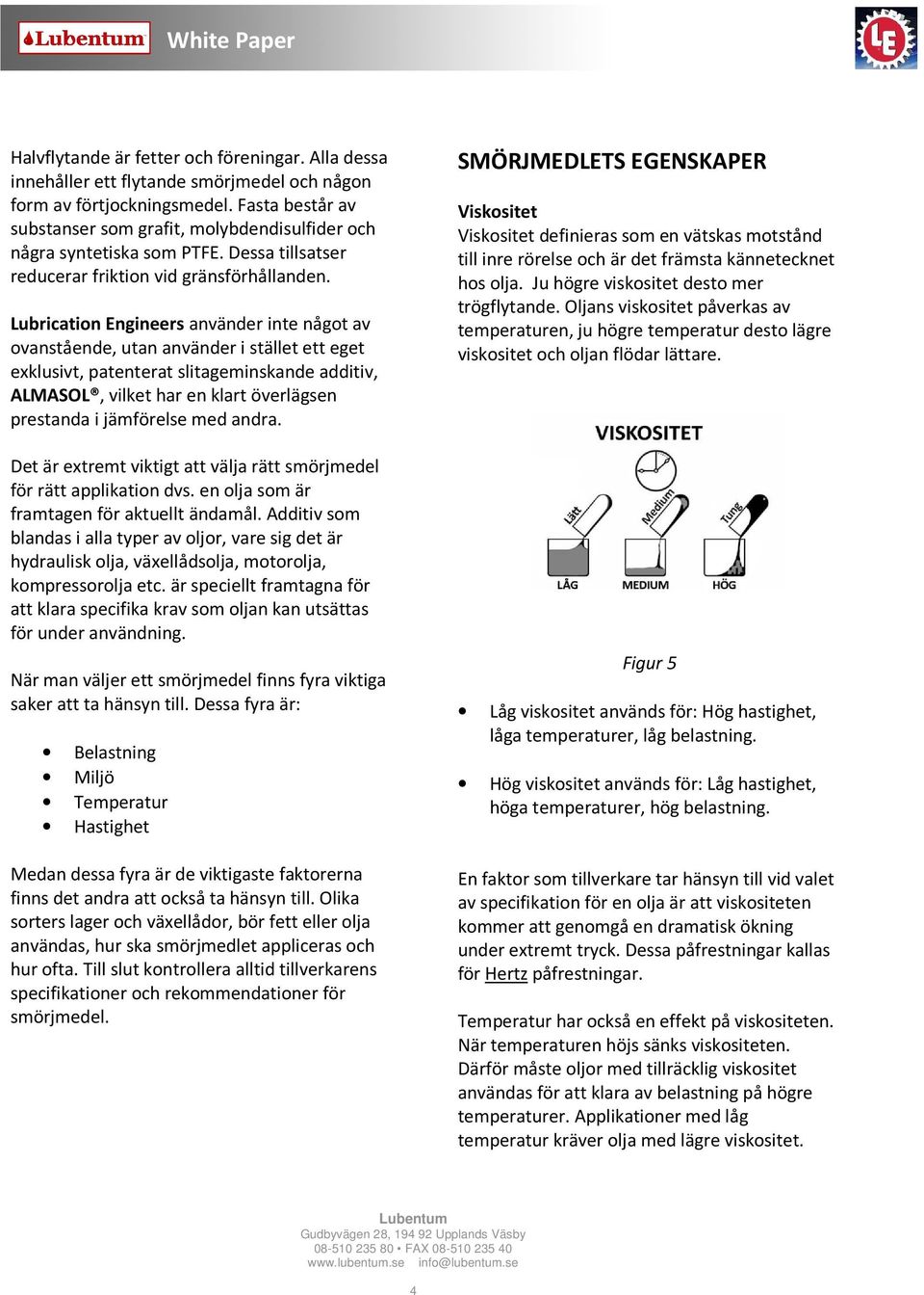 Lubrication Engineers använder inte något av ovanstående, utan använder i stället ett eget exklusivt, patenterat slitageminskande additiv, ALMASOL vilket har en klart överlägsen prestanda i