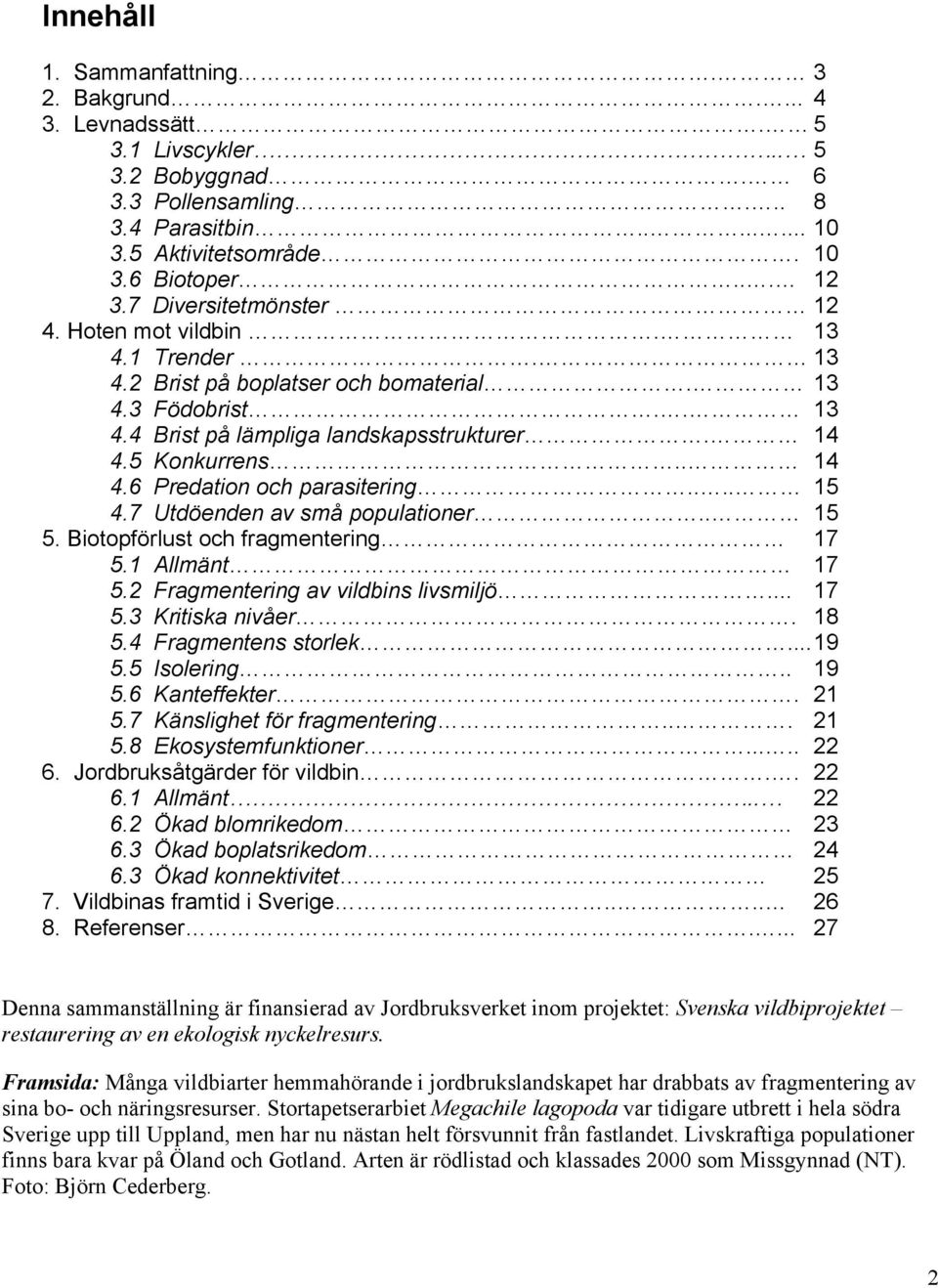 5 Konkurrens.. 14 4.6 Predation och parasitering.... 15 4.7 Utdöenden av små populationer.. 15 5. Biotopförlust och fragmentering 17 5.1 Allmänt 17 5.2 Fragmentering av vildbins livsmiljö... 17 5.3 Kritiska nivåer.