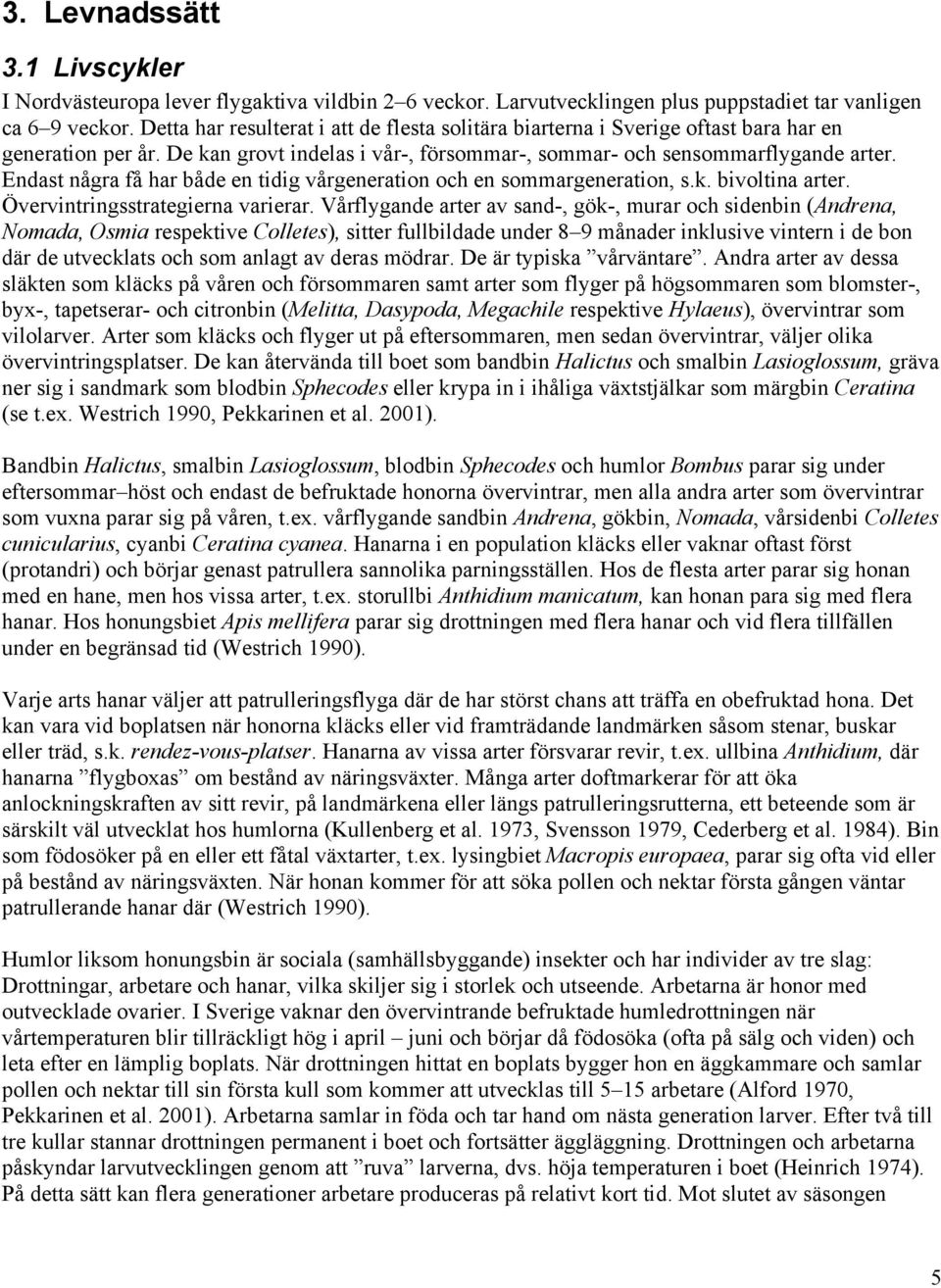 Endast några få har både en tidig vårgeneration och en sommargeneration, s.k. bivoltina arter. Övervintringsstrategierna varierar.