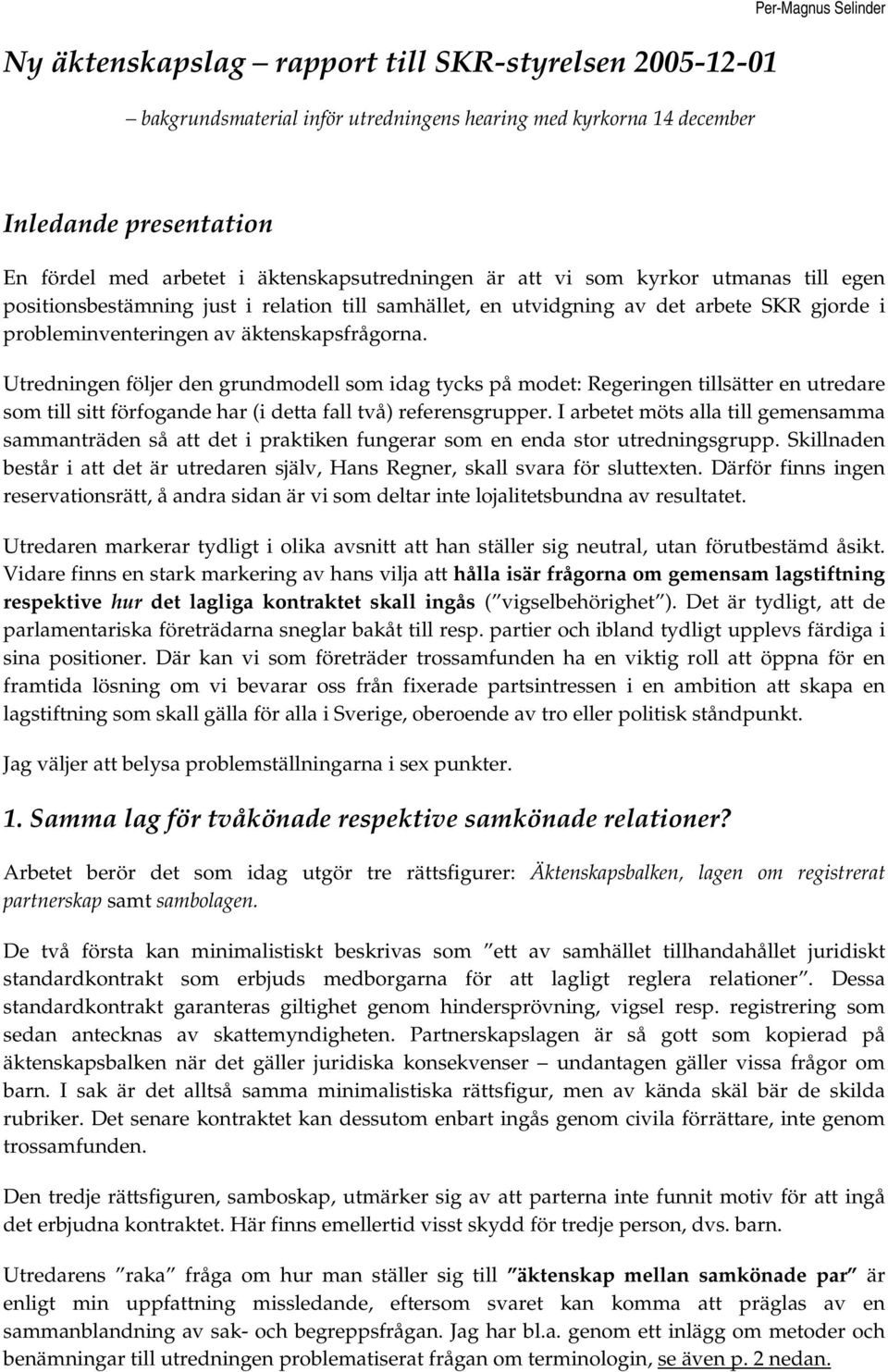 Utredningen följer den grundmodell som idag tycks på modet: Regeringen tillsätter en utredare som till sitt förfogande har (i detta fall två) referensgrupper.