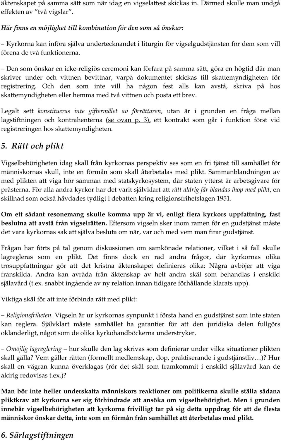 Den som önskar en icke-religiös ceremoni kan förfara på samma sätt, göra en högtid där man skriver under och vittnen bevittnar, varpå dokumentet skickas till skattemyndigheten för registrering.
