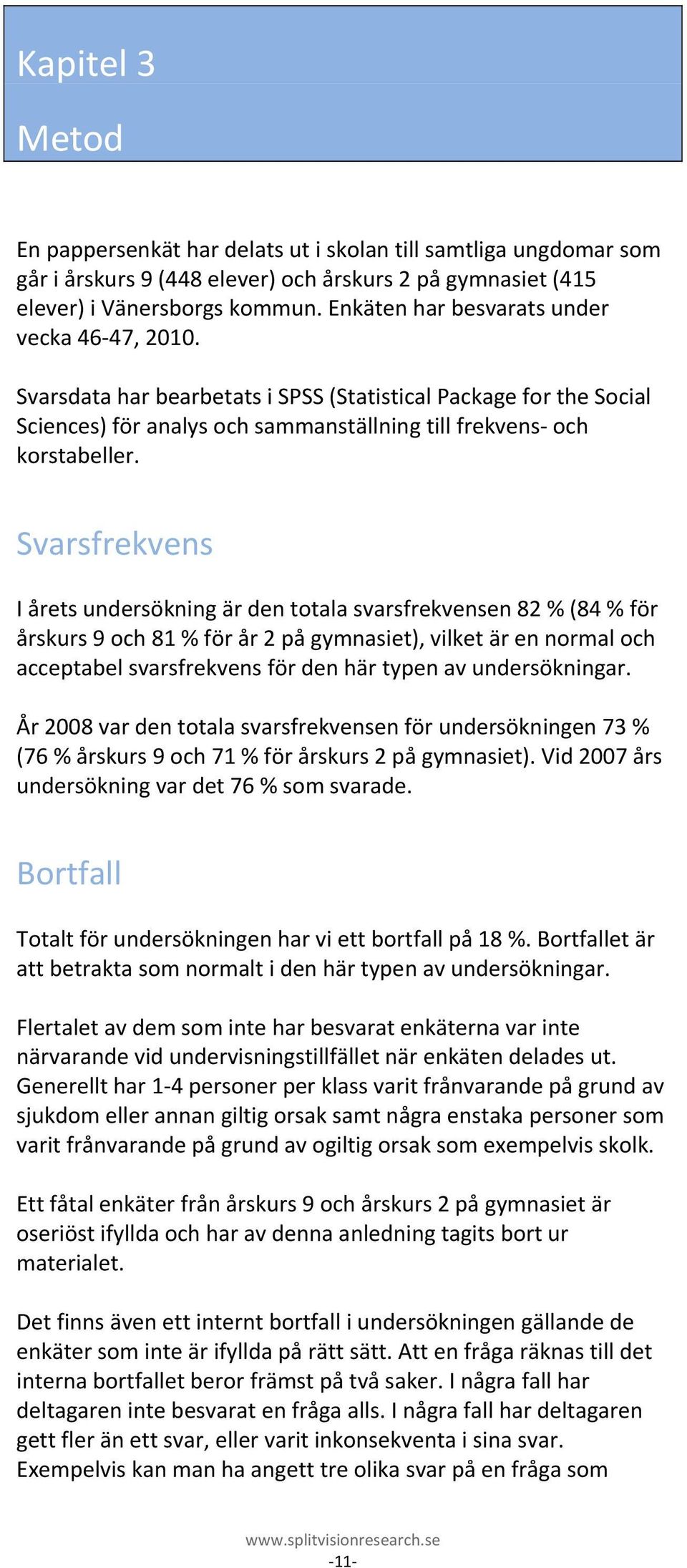 Svarsfrekvens I årets undersökning är den totala svarsfrekvensen 82 % (84 % för årskurs 9 och 81 % för år 2 på gymnasiet), vilket är en normal och acceptabel svarsfrekvens för den här typen av