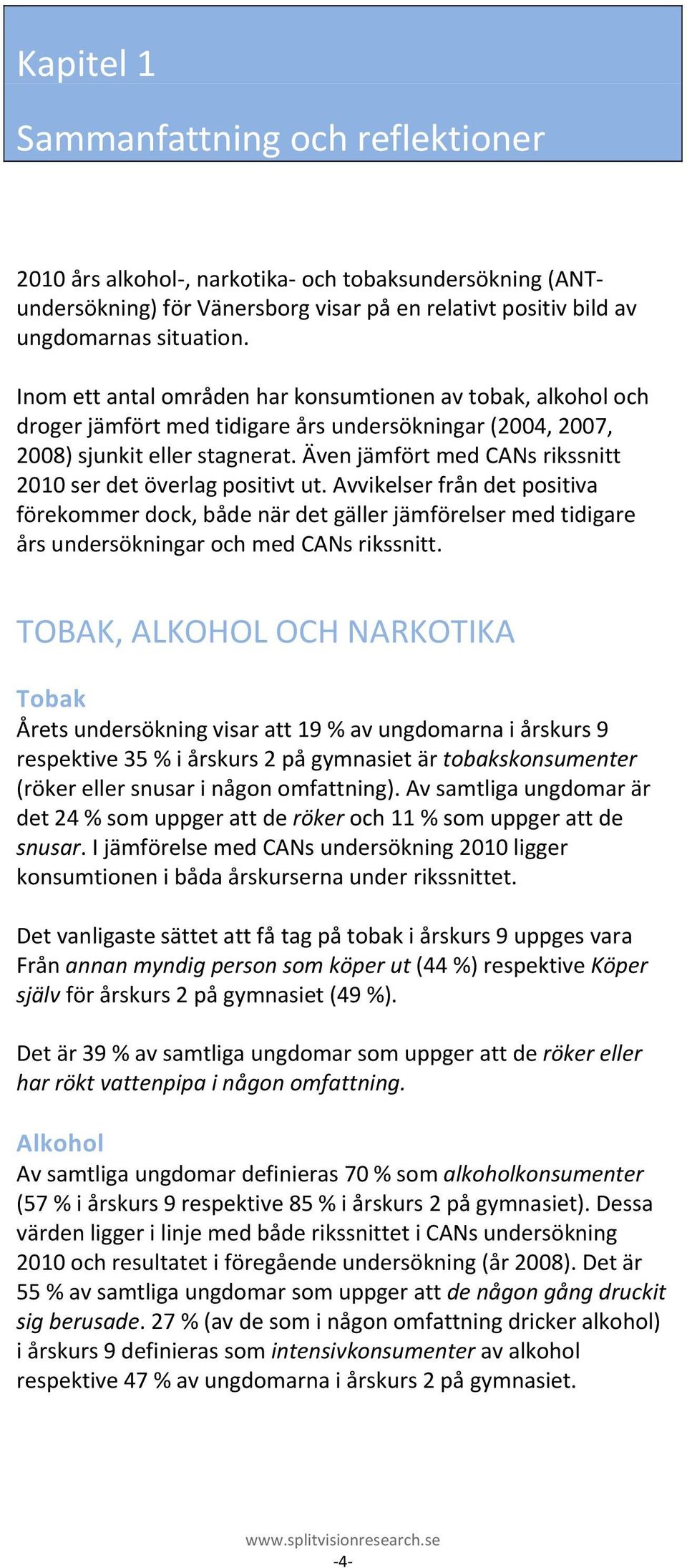 Även jämfört med CANs rikssnitt 2010 ser det överlag positivt ut. Avvikelser från det positiva förekommer dock, både när det gäller jämförelser med tidigare års undersökningar och med CANs rikssnitt.