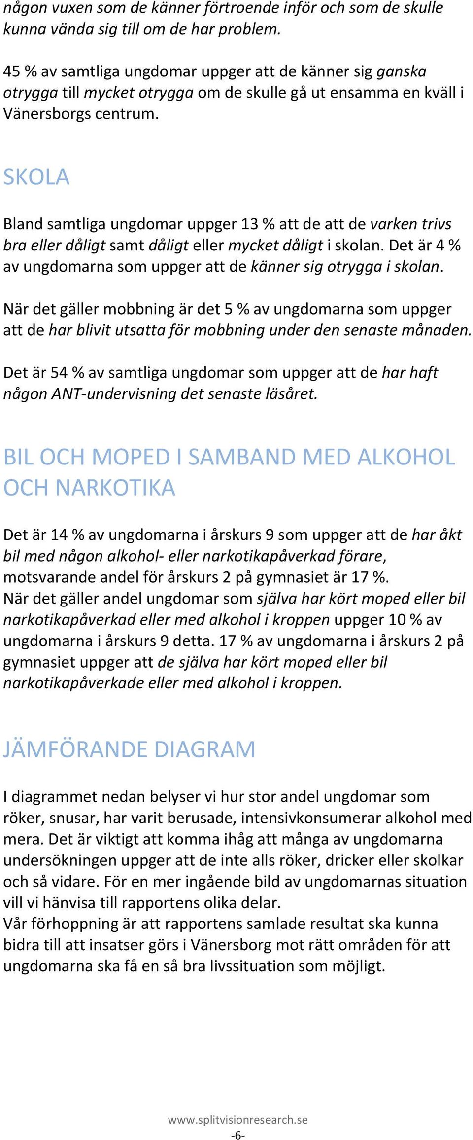 SKOLA Bland samtliga ungdomar uppger 13 % att de att de varken trivs bra eller dåligt samt dåligt eller mycket dåligt i skolan. Det är 4 % av ungdomarna som uppger att de känner sig otrygga i skolan.