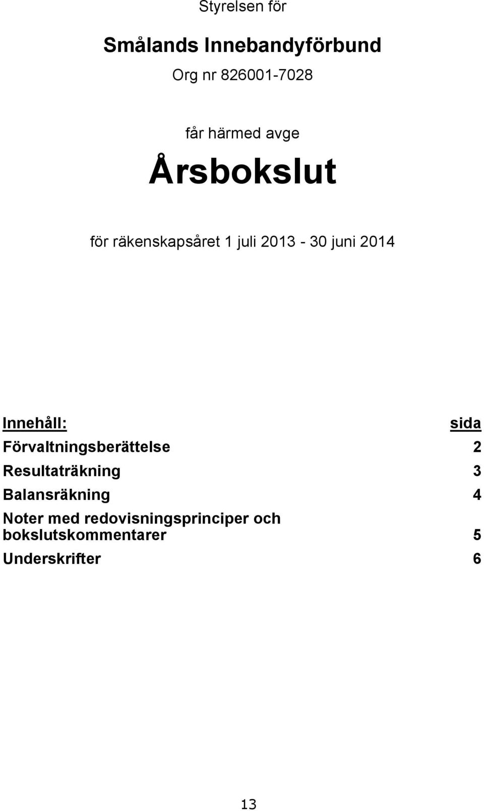 sid Förvltningsberättelse 2 Resultträkning 3 Blnsräkning 4 Noter