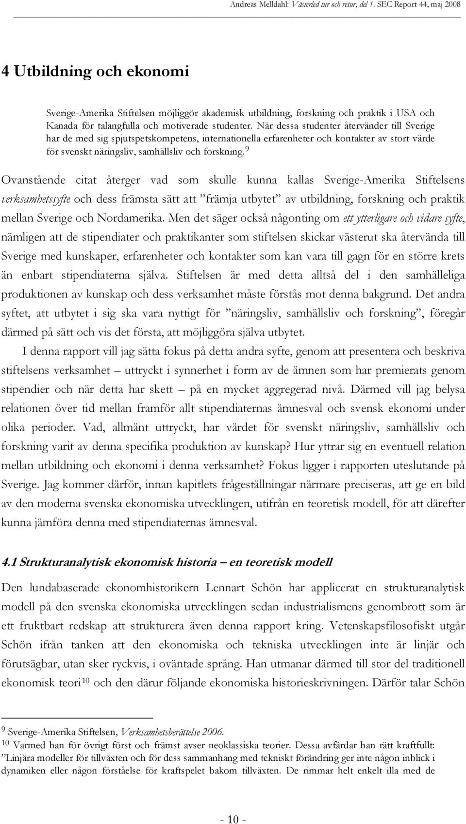 9 Ovanstående citat återger vad som skulle kunna kallas Sverige-Amerika Stiftelsens verksamhetssyfte och dess främsta sätt att främja utbytet av utbildning, forskning och praktik mellan Sverige och