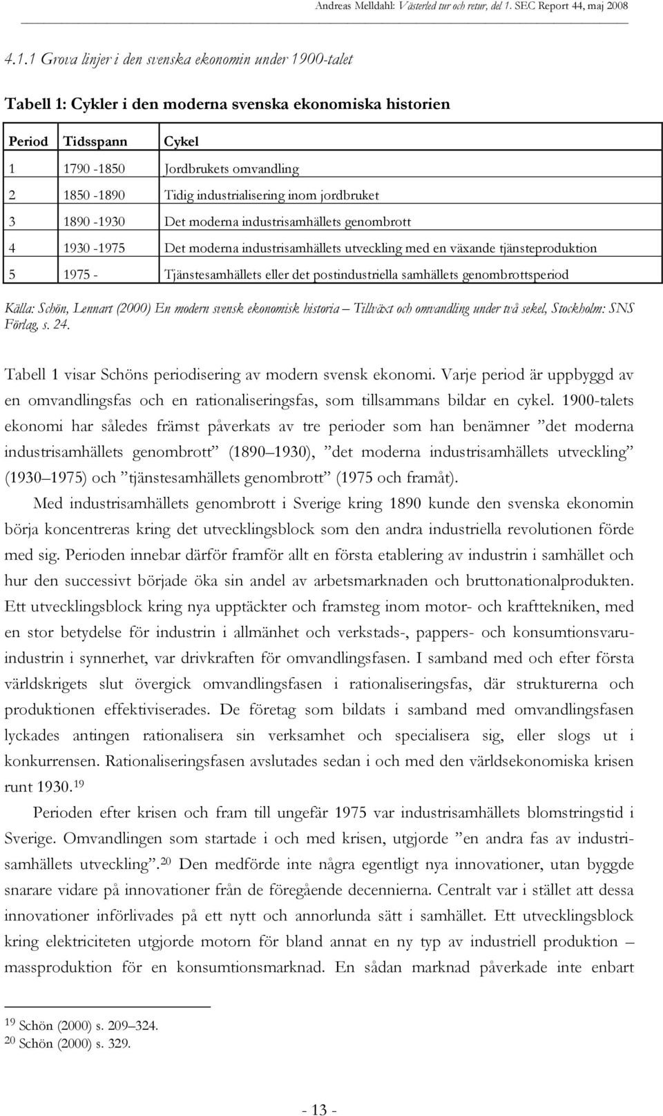 Tjänstesamhällets eller det postindustriella samhällets genombrottsperiod Källa: Schön, Lennart (2000) En modern svensk ekonomisk historia Tillväxt och omvandling under två sekel, Stockholm: SNS