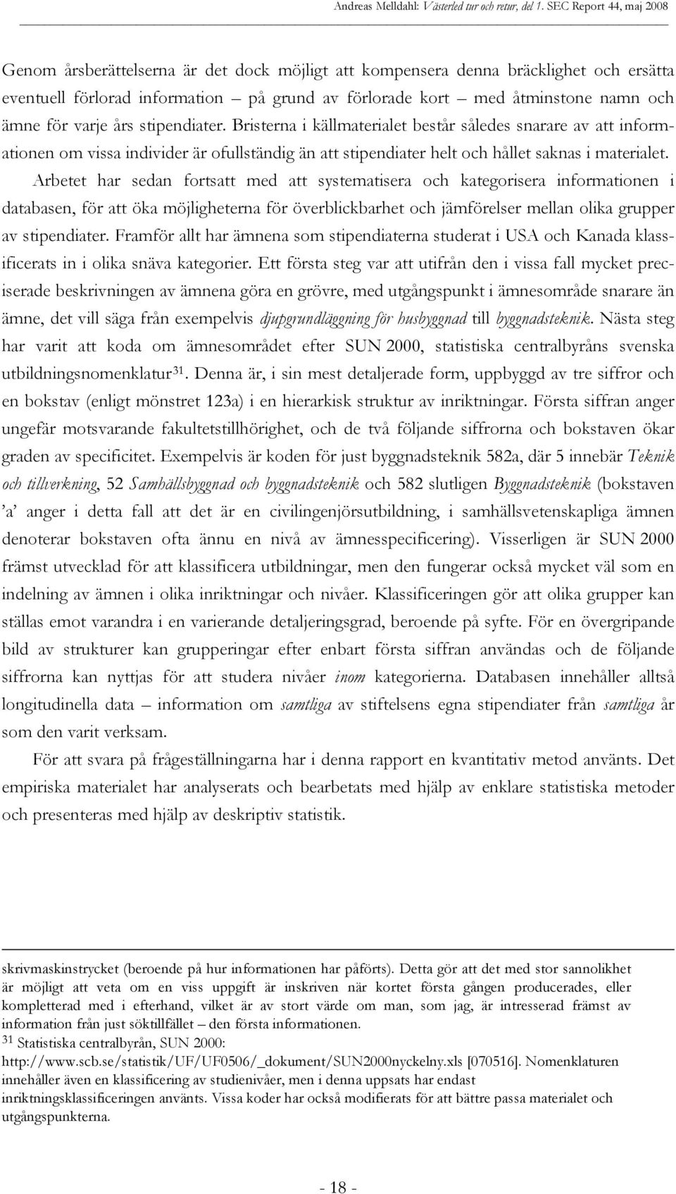 Arbetet har sedan fortsatt med att systematisera och kategorisera informationen i databasen, för att öka möjligheterna för överblickbarhet och jämförelser mellan olika grupper av stipendiater.