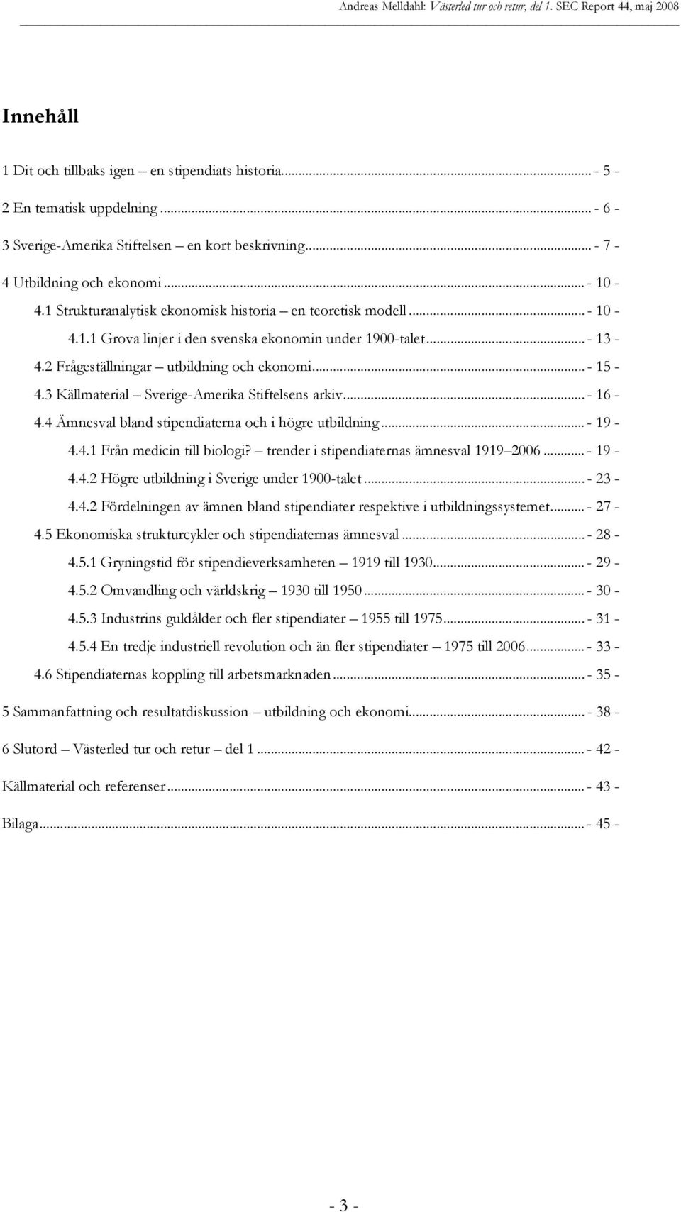 3 Källmaterial Sverige-Amerika Stiftelsens arkiv... - 16-4.4 Ämnesval bland stipendiaterna och i högre utbildning... - 19-4.4.1 Från medicin till biologi? trender i stipendiaternas ämnesval 1919 2006.