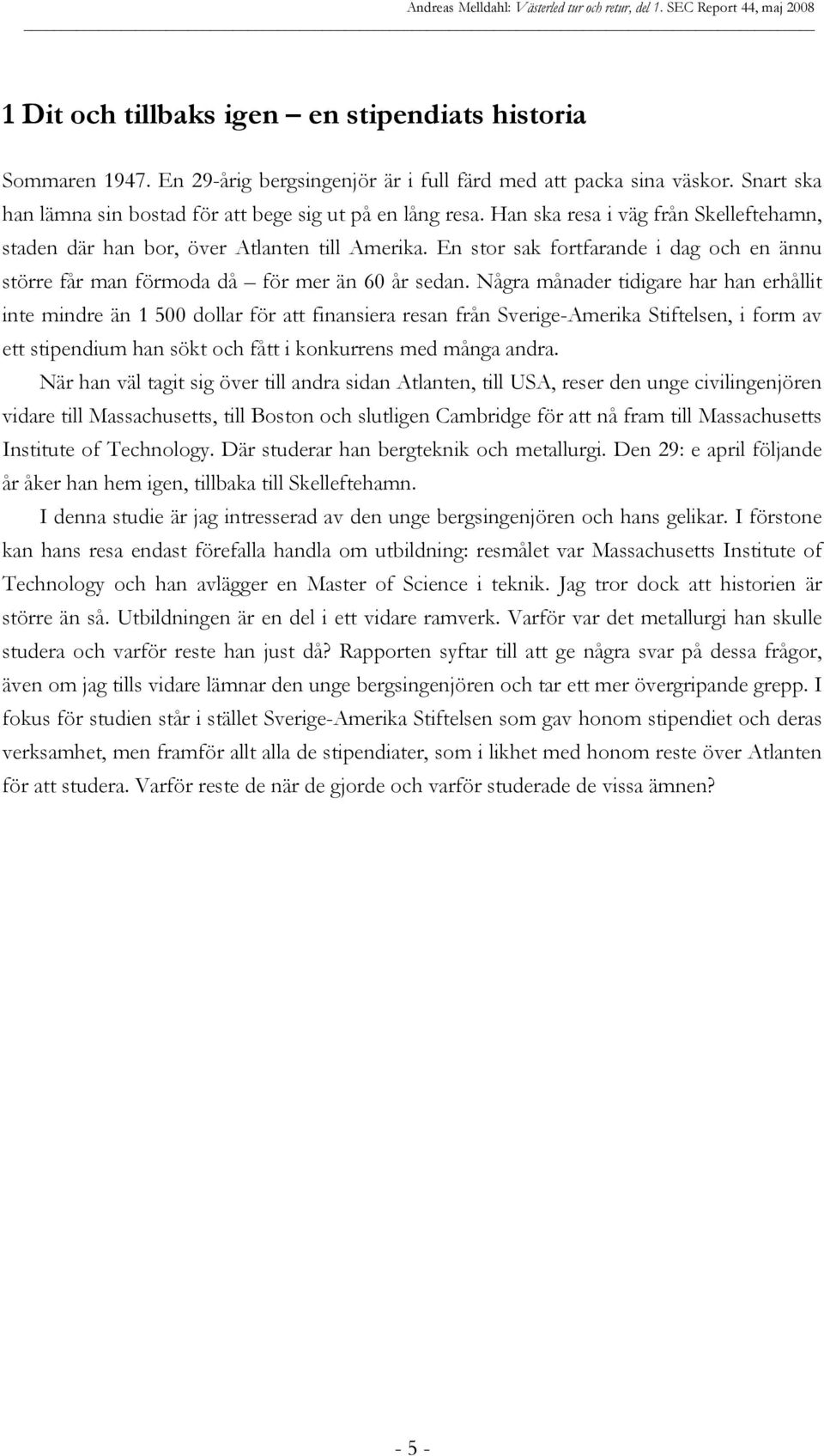 Några månader tidigare har han erhållit inte mindre än 1 500 dollar för att finansiera resan från Sverige-Amerika Stiftelsen, i form av ett stipendium han sökt och fått i konkurrens med många andra.