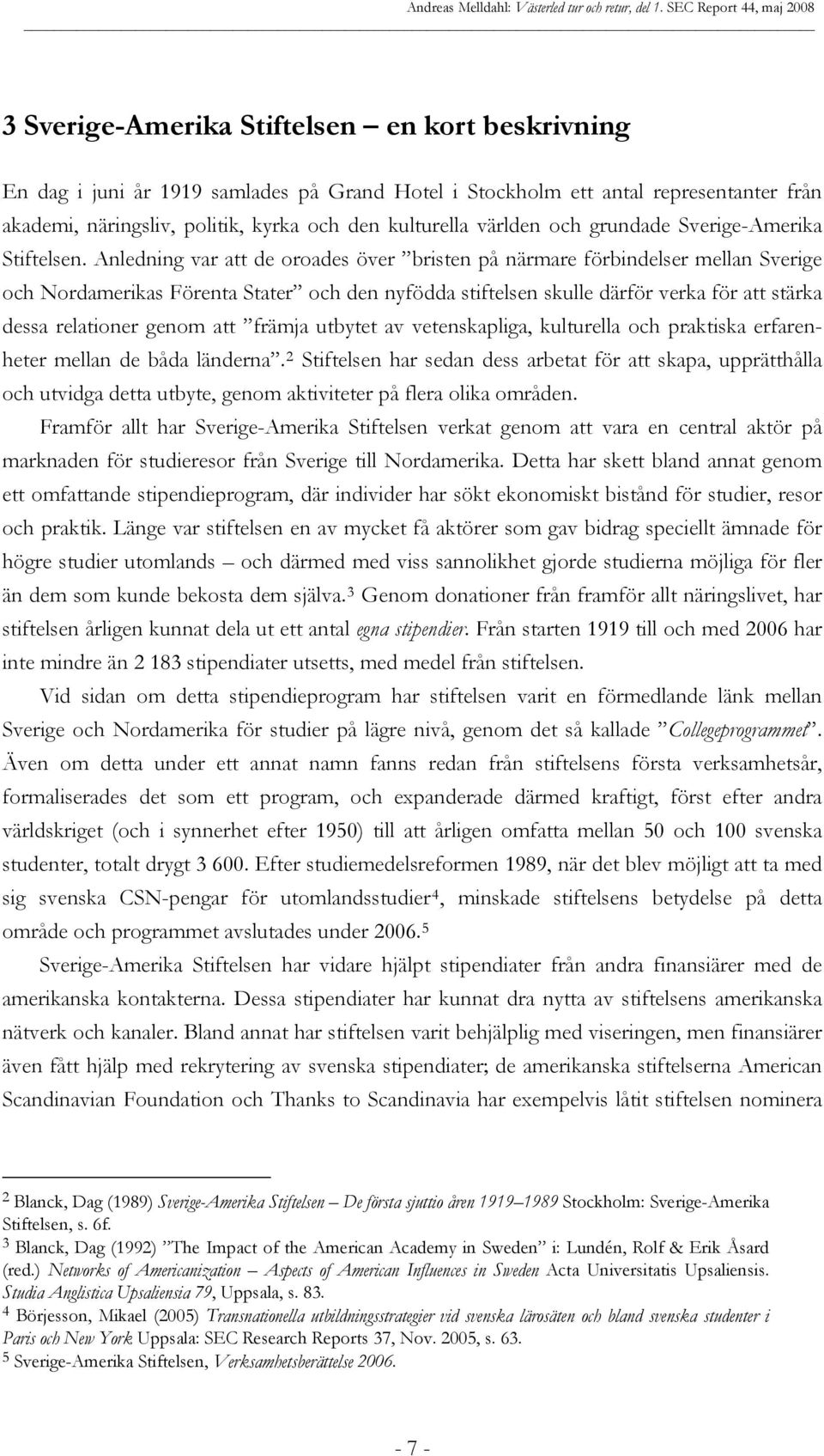 Anledning var att de oroades över bristen på närmare förbindelser mellan Sverige och Nordamerikas Förenta Stater och den nyfödda stiftelsen skulle därför verka för att stärka dessa relationer genom