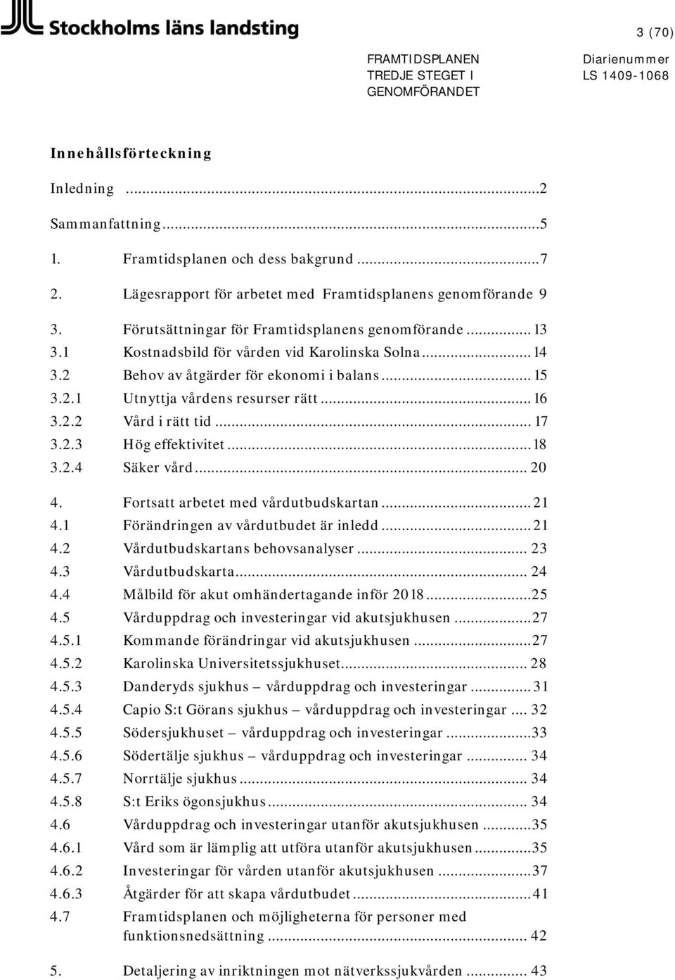 .. 16 3.2.2 Vård i rätt tid... 17 3.2.3 Hög effektivitet... 18 3.2.4 Säker vård... 20 4. Fortsatt arbetet med vårdutbudskartan... 21 4.1 Förändringen av vårdutbudet är inledd... 21 4.2 Vårdutbudskartans behovsanalyser.