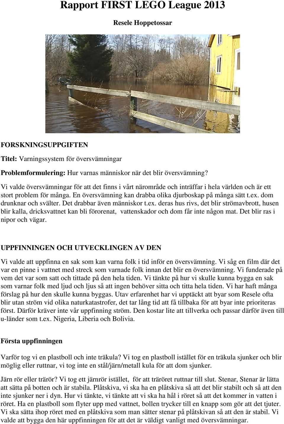 dom drunknar och svälter. Det drabbar även människor t.ex. deras hus rivs, det blir strömavbrott, husen blir kalla, dricksvattnet kan bli förorenat, vattenskador och dom får inte någon mat.