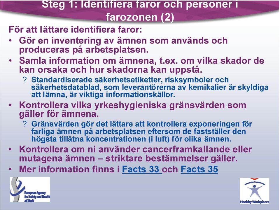 ? Standardiserade säkerhetsetiketter, risksymboler och säkerhetsdatablad, som leverantörerna av kemikalier är skyldiga att lämna, är viktiga informationskällor.