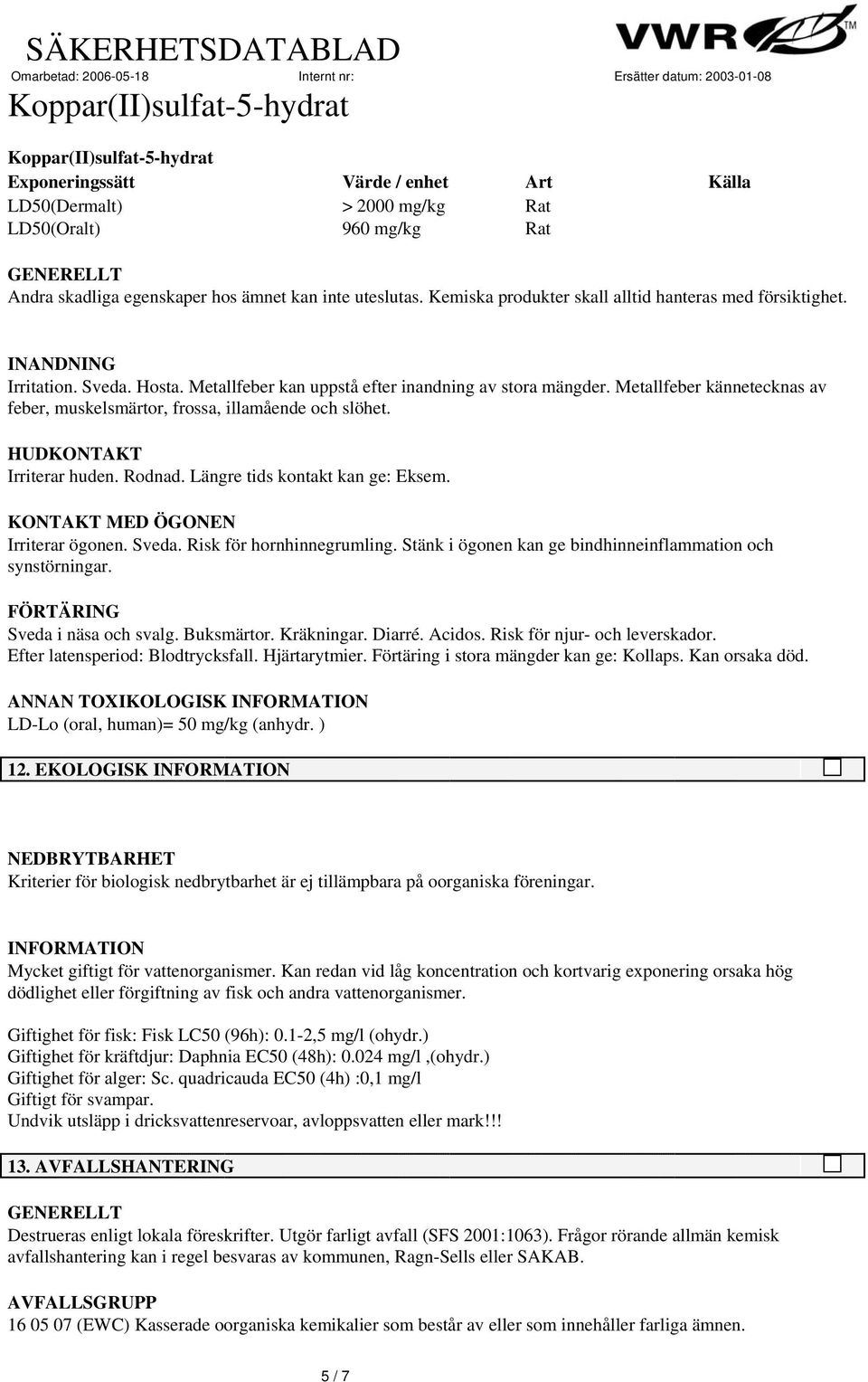 Metallfeber kännetecknas av feber, muskelsmärtor, frossa, illamående och slöhet. HUDKONTAKT Irriterar huden. Rodnad. Längre tids kontakt kan ge: Eksem. KONTAKT MED ÖGONEN Irriterar ögonen. Sveda.