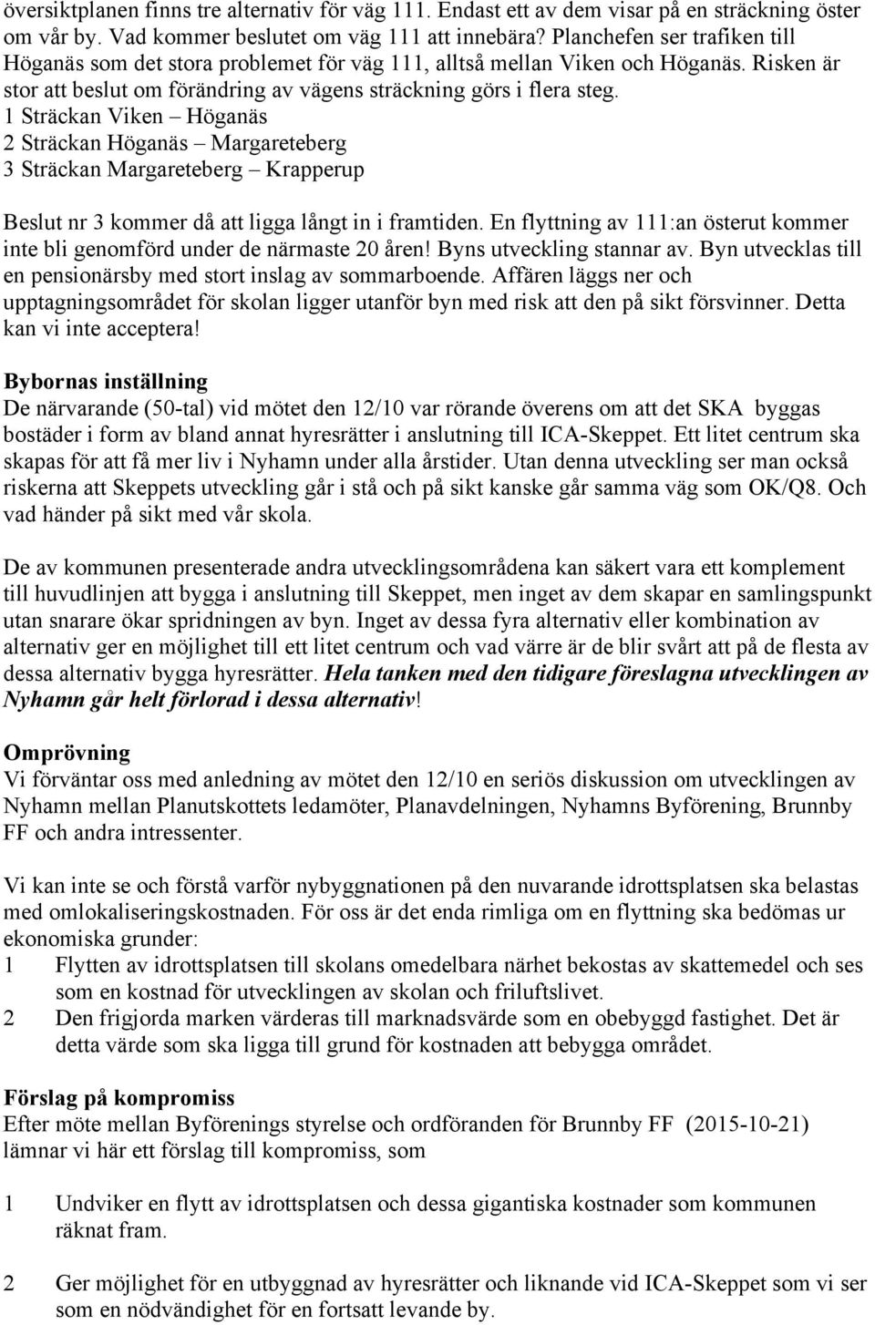 1 Sträckan Viken Höganäs 2 Sträckan Höganäs Margareteberg 3 Sträckan Margareteberg Krapperup Beslut nr 3 kommer då att ligga långt in i framtiden.