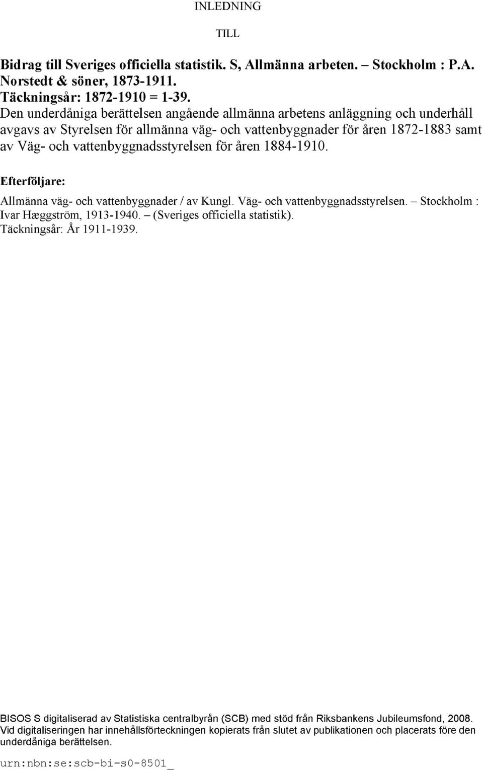 för åren 1884-1910. Efterföljare: Allmänna väg- och vattenbyggnader / av Kungl. Väg- och vattenbyggnadsstyrelsen. Stockholm : Ivar Hæggström, 1913-1940. (Sveriges officiella statistik).
