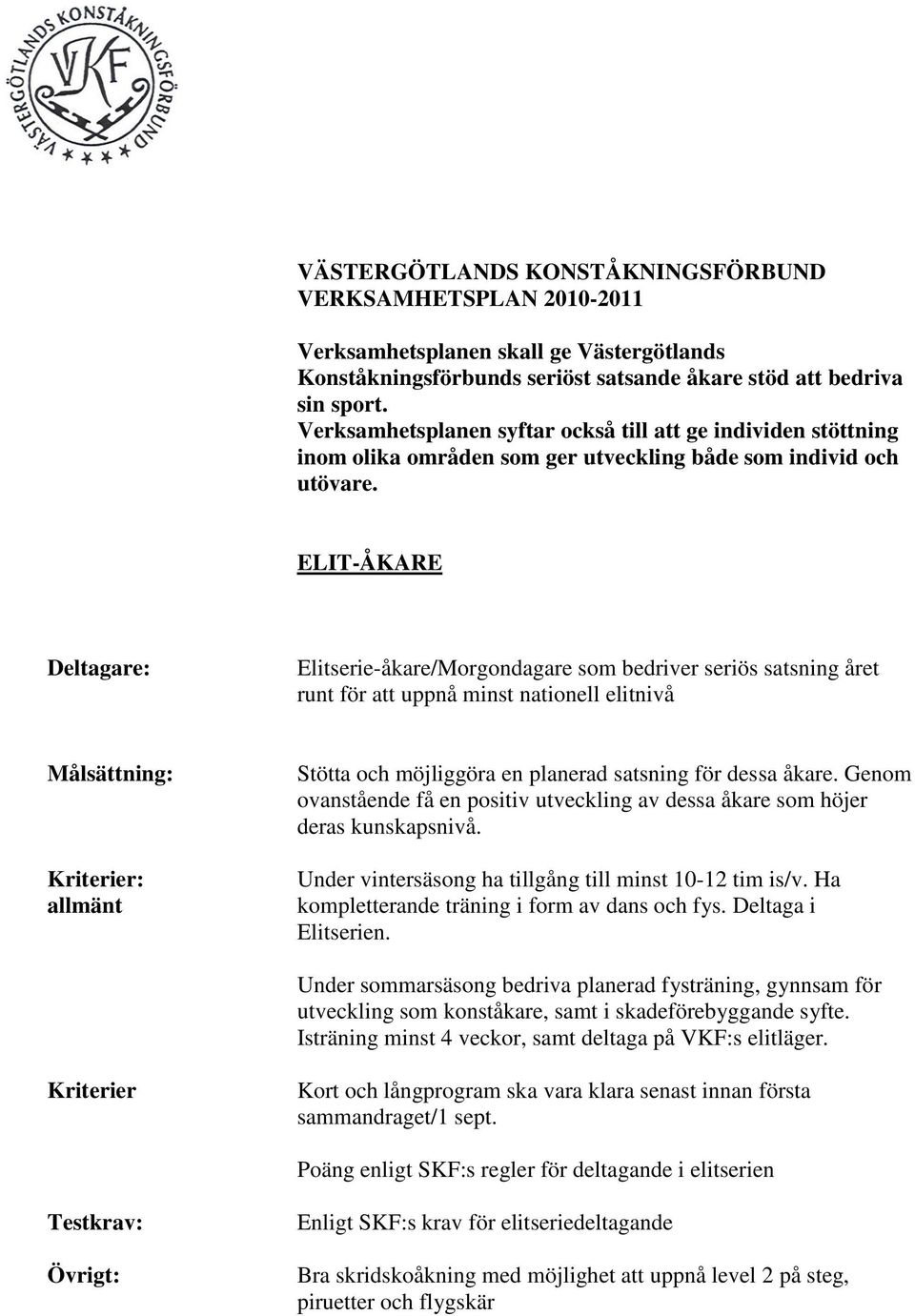 ELIT-ÅKARE Elitserie-åkare/Morgondagare som bedriver seriös satsning året runt för att uppnå minst nationell elitnivå : allmänt Stötta och möjliggöra en planerad satsning för dessa åkare.