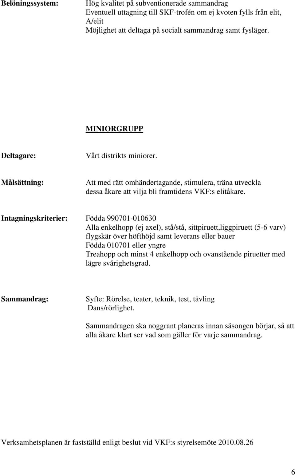 Intagningskriterier: Födda 990701-010630 Alla enkelhopp (ej axel), stå/stå, sittpiruett,liggpiruett (5-6 varv) flygskär över höfthöjd samt leverans eller bauer Födda 010701 eller yngre Treahopp och