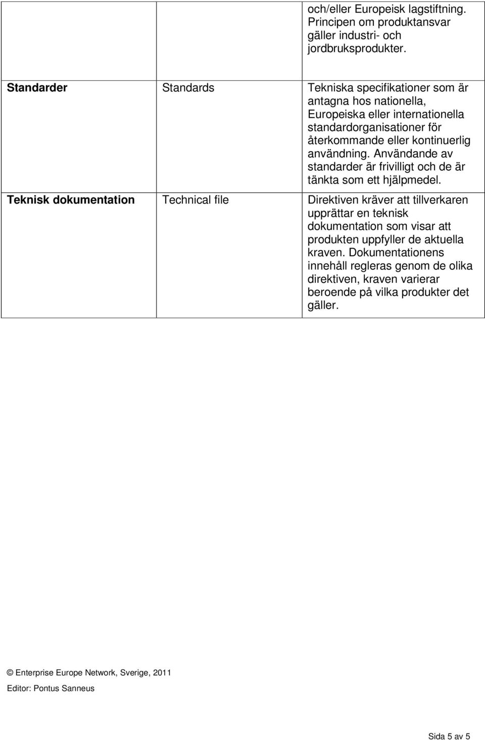 användning. Användande av standarder är frivilligt och de är tänkta som ett hjälpmedel.