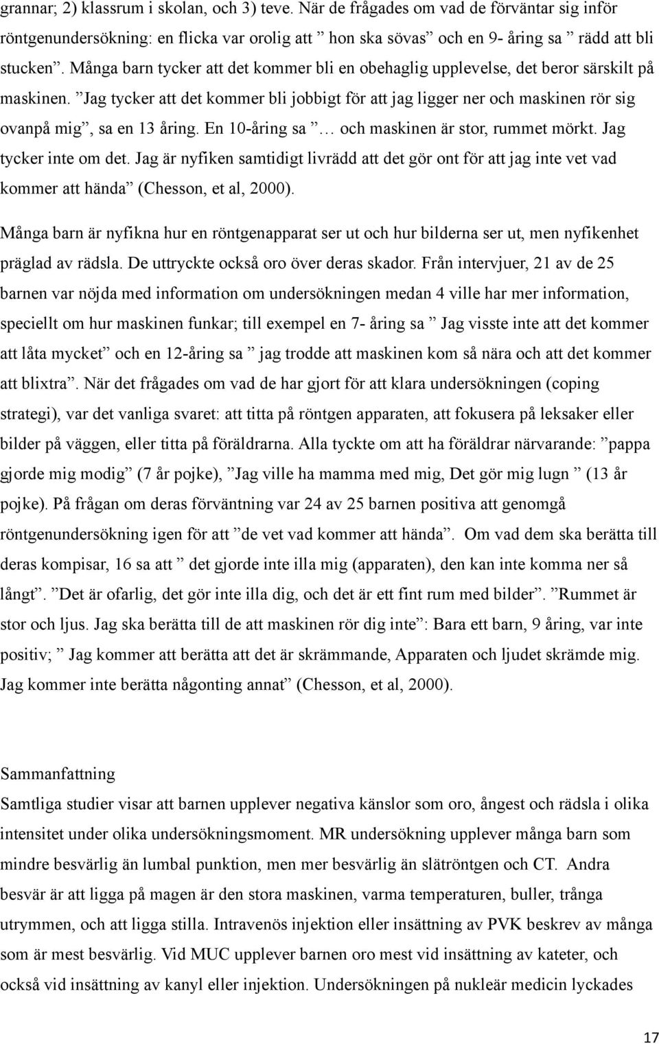 Jag tycker att det kommer bli jobbigt för att jag ligger ner och maskinen rör sig ovanpå mig, sa en 13 åring. En 10-åring sa och maskinen är stor, rummet mörkt. Jag tycker inte om det.