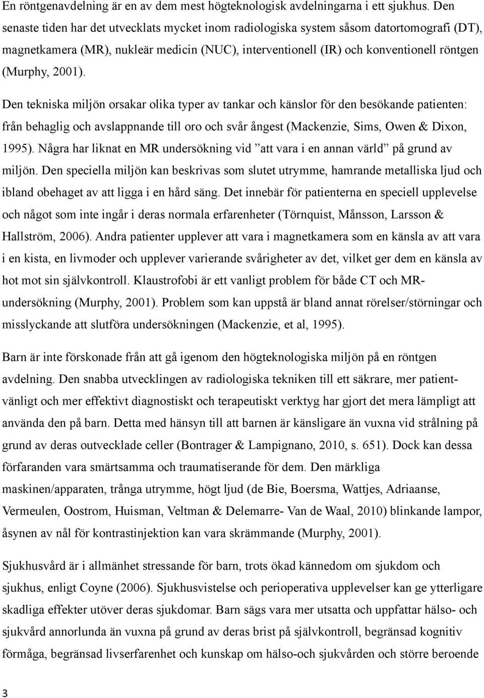 Den tekniska miljön orsakar olika typer av tankar och känslor för den besökande patienten: från behaglig och avslappnande till oro och svår ångest (Mackenzie, Sims, Owen & Dixon, 1995).